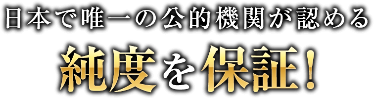日本で唯一の公的機関が認める純度を保証