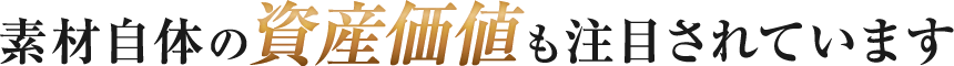 素材自体の資産価値も注目されています